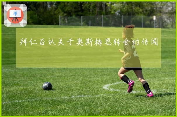 拜仁否认关于奥斯梅恩转会的传闻