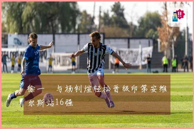 徐一璠与杨钊煊轻松晋级印第安维尔斯站16强