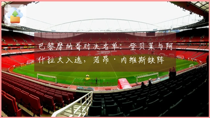 巴黎摩纳哥对决名单：登贝莱与阿什拉夫入选，若昂·内维斯缺阵