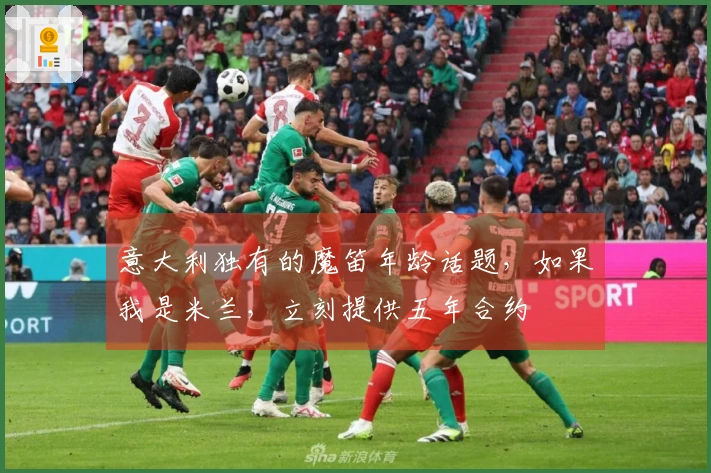 意大利独有的魔笛年龄话题，如果我是米兰，立刻提供五年合约