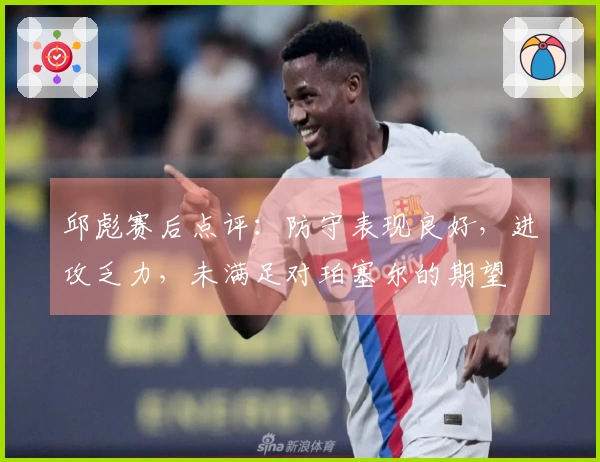 邱彪赛后点评：防守表现良好，进攻乏力，未满足对珀塞尔的期望