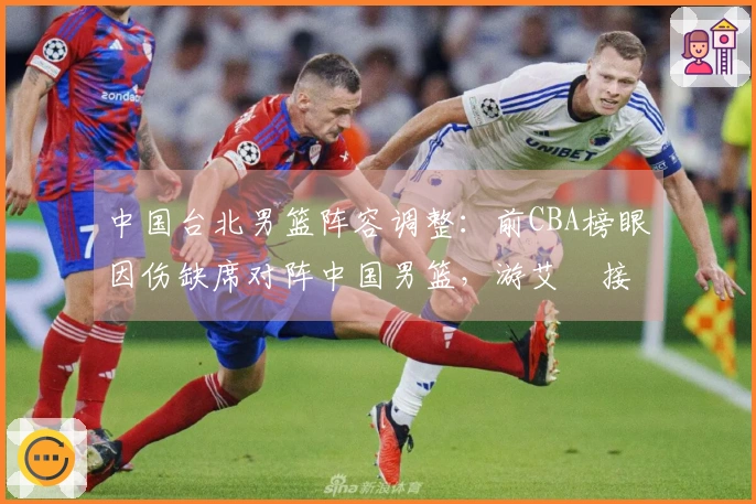 中国台北男篮阵容调整：前CBA榜眼因伤缺席对阵中国男篮，游艾喆接替