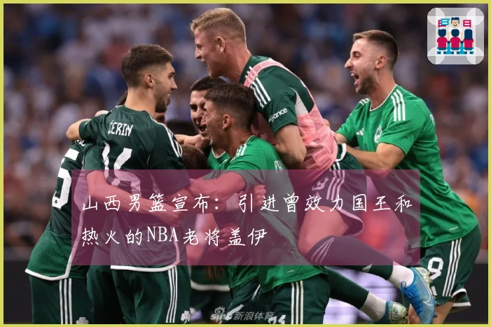 山西男篮宣布：引进曾效力国王和热火的NBA老将盖伊