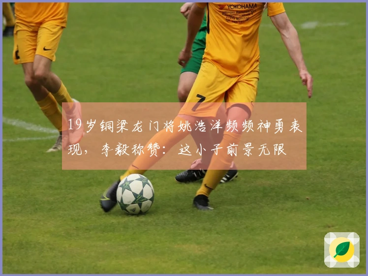 19岁铜梁龙门将姚浩洋频频神勇表现，李毅称赞：这小子前景无限