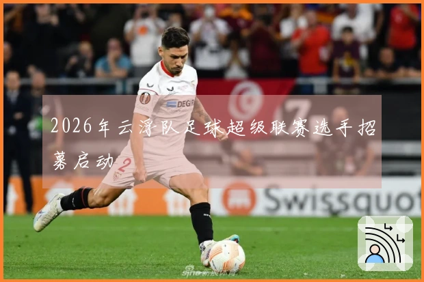 2026年云浮队足球超级联赛选手招募启动
