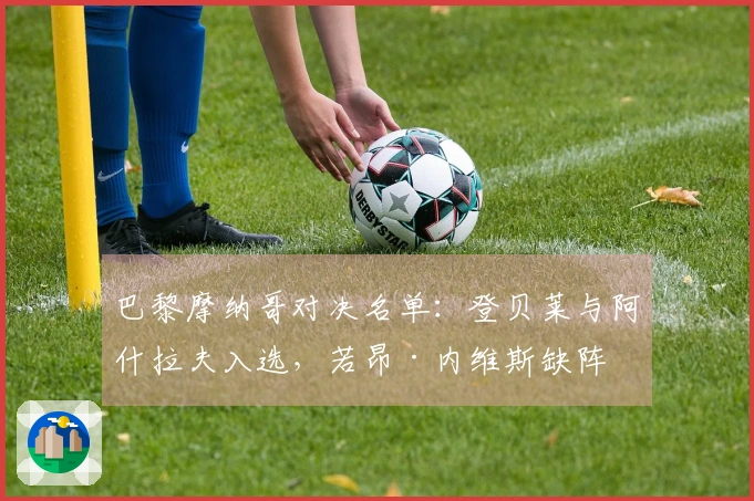 巴黎摩纳哥对决名单：登贝莱与阿什拉夫入选，若昂·内维斯缺阵