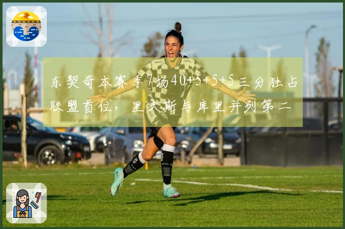 东契奇本赛季7场40+5+5+5三分独占联盟首位，里夫斯与库里并列第二
