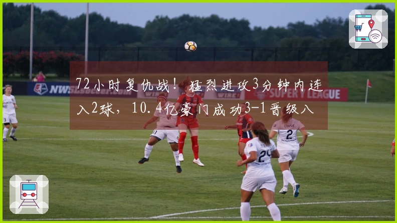 72小时复仇战！猛烈进攻3分钟内连入2球，10.4亿豪门成功3-1晋级八强