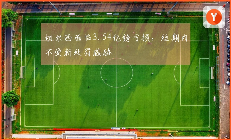 切尔西面临3.54亿镑亏损，短期内不受新处罚威胁