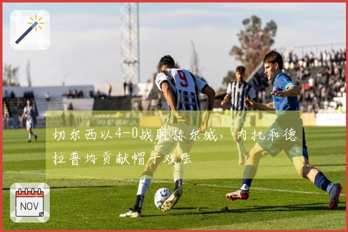 切尔西以4-0战胜赫尔城，内托和德拉普均贡献帽子戏法